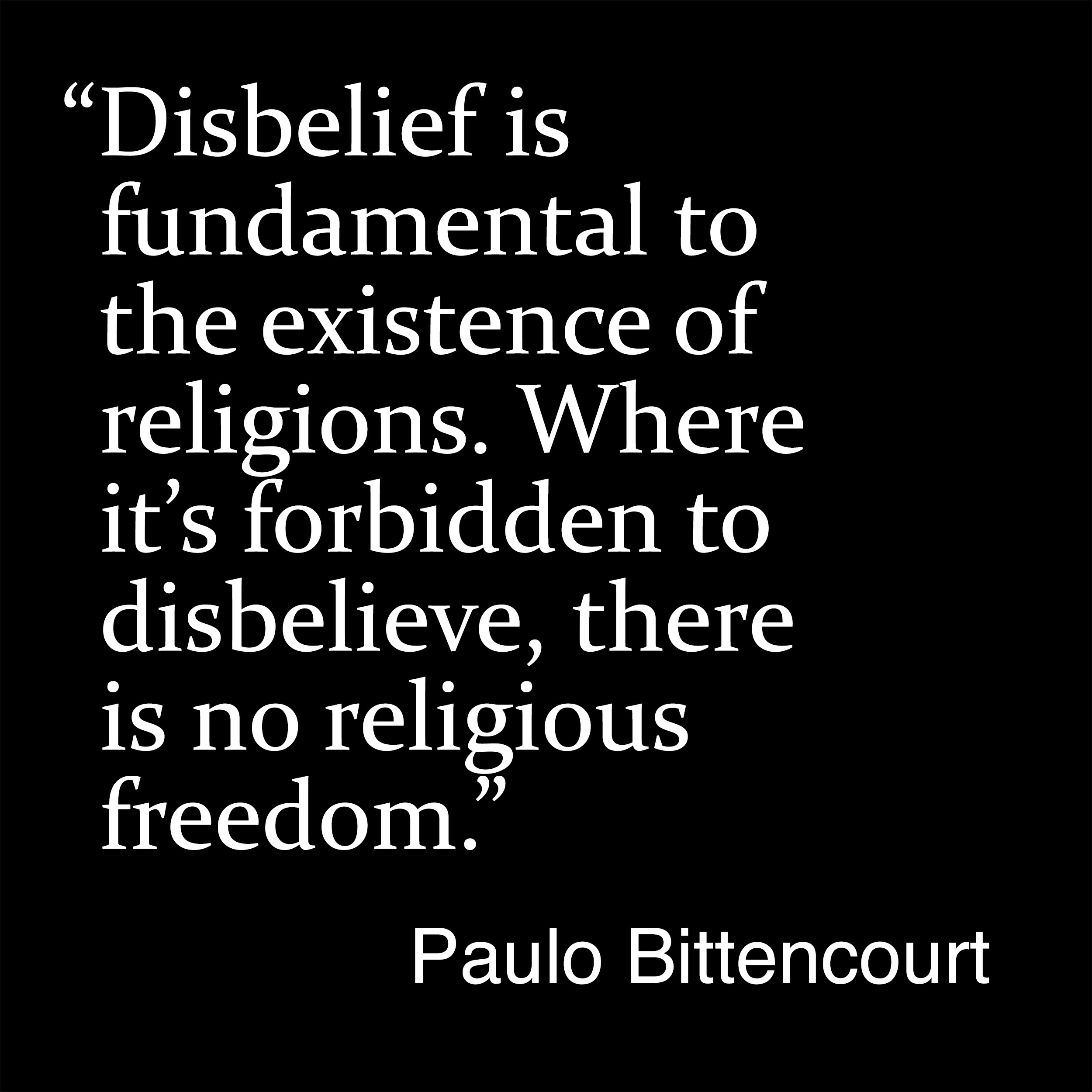“Disbelief is fundamental to the existence of religions. Where it’s forbidden to disbelieve, there is no religious freedom.” (Quote by Paulo Bittencourt)