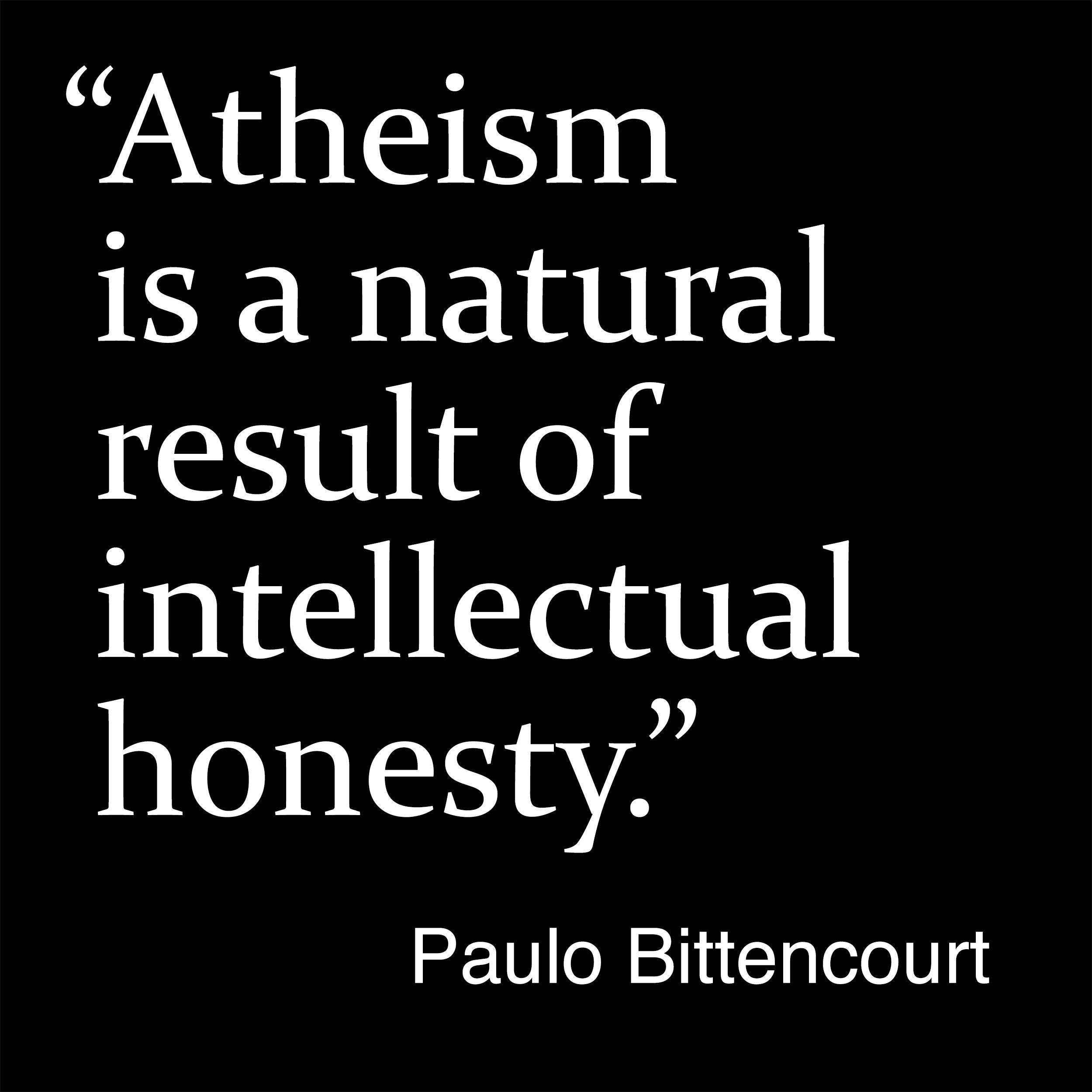 “Atheism is a natural result of intellectual honesty.” (Quote by Paulo Bittencourt)