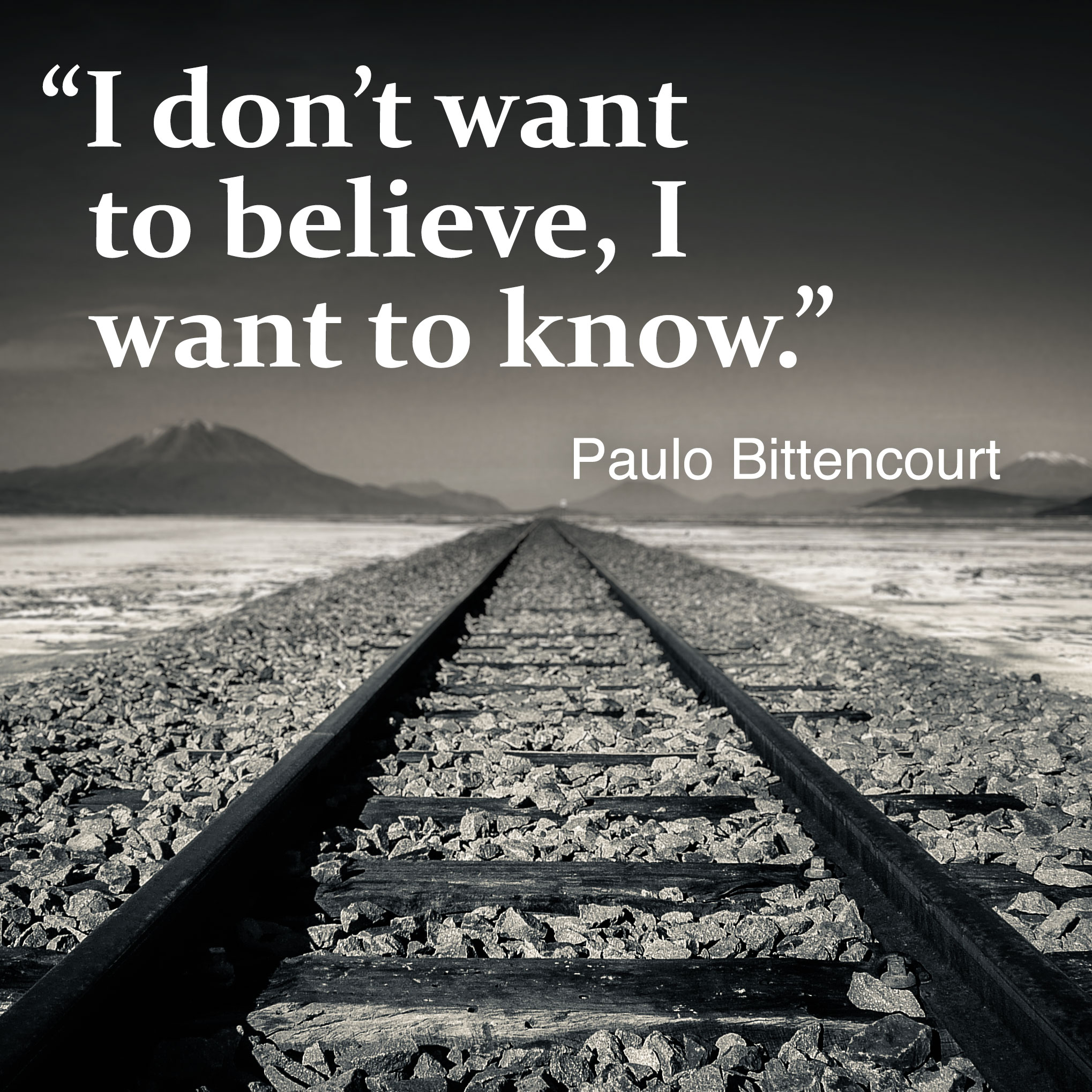 “I don’t want to believe, I want to know.” (Quote by Paulo Bittencourt)
